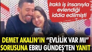 Ebru Gündeş Demet Akalın'ın 'Evlilik var mı?' sorusuna cevap verdi