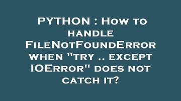 PYTHON : How to handle FileNotFoundError when "try .. except IOError" does not catch it?