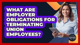 What Are Employer Obligations for Terminating Union Employees?