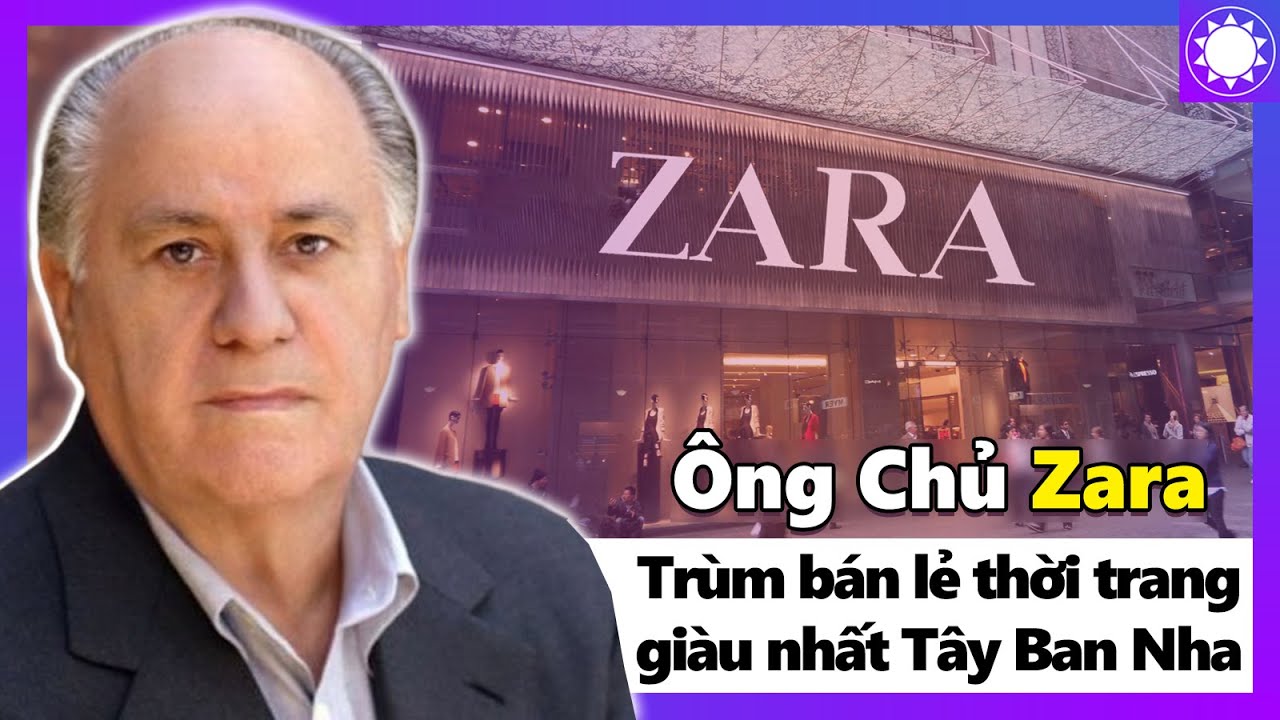 Ông Chủ Zara – Ông Trùm Bán Lẻ Thời Trang Giàu Nhất Tây Ban Nha | Khái quát các tài liệu nói về hãng thời trang nổi tiếng tại việt nam chuẩn nhất