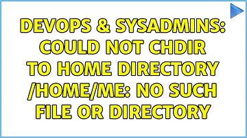 DevOps & SysAdmins: Could not chdir to home directory /home/Me: No such file or directory