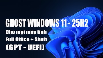 Bản Ghost Windows 11 25H2 + Office chuẩn UEFI - GPT mới nhất