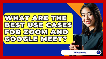 What Are The Best Use Cases For Zoom And Google Meet? - Be App Savvy