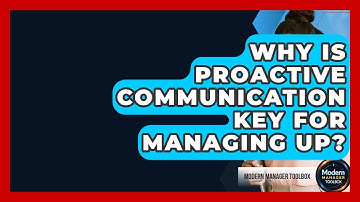 Why Is Proactive Communication Key For Managing Up? - Modern Manager Toolbox