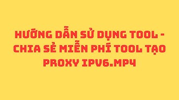 HƯỚNG DẪN SỬ DỤNG - CHIA SẺ MIỄN PHÍ TOOL TẠO PROXY IPV6.mp4