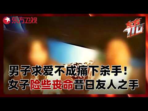 男子约女网友见面表白，求爱不成痛下杀手！女子险些丧命昔日友人之手，仓惶逃命求救报警！#东方110