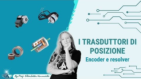 Trasduttori di posizione: encoder (assoluto e incrementale) e resolver