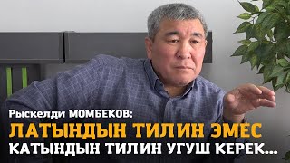 Рыскелди МОМБЕКОВ: &quot;Латындын тилин эмес, Катындын тилин угуш керек...&quot;