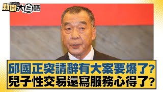 邱國正突請辭有大案要爆了兒子性交易還寫服務心得了 新聞大白話@tvbstalk 20240329