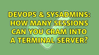 DevOps & SysAdmins: How many sessions can you cram into a terminal server? (3 Solutions!!)