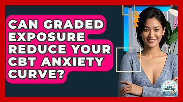 Can Graded Exposure Reduce Your CBT Anxiety Curve? - CBT Toolkit