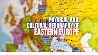 Physical and Cultural Geography of Eastern Europe