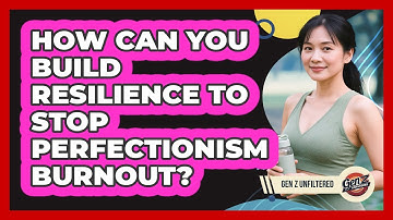 How Can You Build Resilience To Stop Perfectionism Burnout? - Gen Z Unfiltered