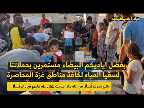 من قلب العطش سقينا أهل غزة بفضل الخيرين