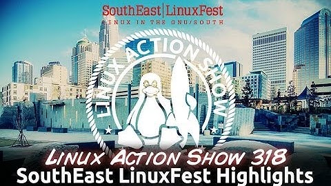SouthEast LinuxFest Highlights | Linux Action Show 318