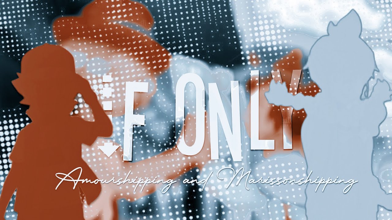 【 AMV 】| If 0nly | Amourshipping and Marissonshipping (read desc.)