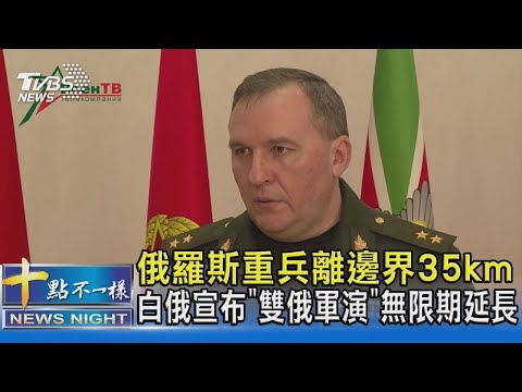 俄羅斯重兵離邊界35km 白俄宣布「雙俄軍演」無限期延長｜十點不一樣 20220221