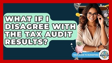 What If I Disagree With The Tax Audit Results? - Your Guide to Budgeting