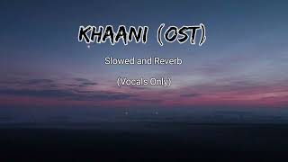 Khaani - OST | Slowed and Reverb | Vocals Only | USE HEADPHONES 🎧