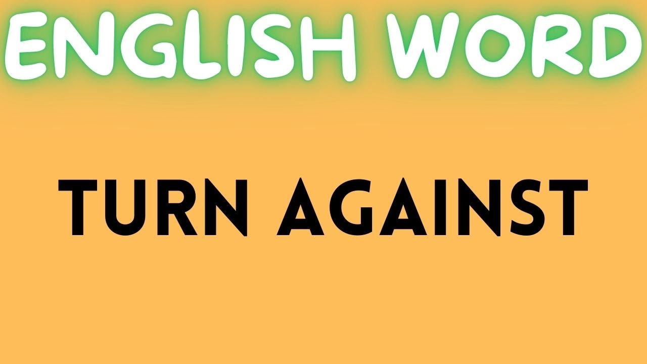 TURN AGAINST  meaning