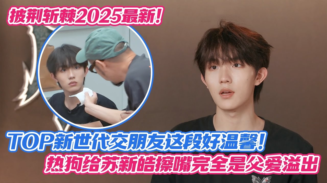 披荆斩棘2025最新！TOP新世代交朋友这段好温馨，热狗给苏新皓擦嘴完全是父爱溢出！