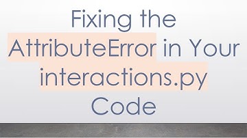 Fixing the AttributeError in Your interactions.py Code