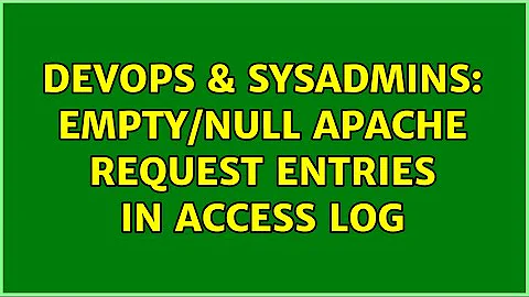 DevOps & SysAdmins: Empty/Null Apache request entries in access log