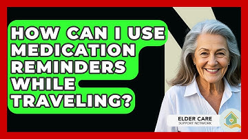 How Can I Use Medication Reminders While Traveling? - Elder Care Support Network