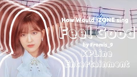 How Would IZONE sing Feel Good by Fromis 9
