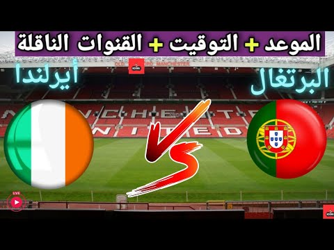 موعد مباراه منتخب البرتغال و أيرلندا القادمة في الجولة 3من تصفيات كأس العالم أوروبا والقنوات الناقلة