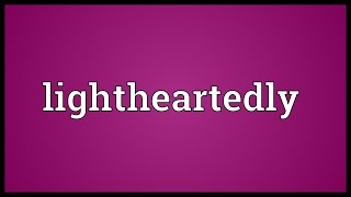 Lightheartedly Meaning