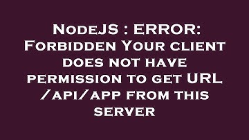 NodeJS : ERROR: Forbidden Your client does not have permission to get URL /api/app from this server