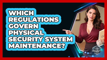 Which Regulations Govern Physical Security System Maintenance? - SecurityFirstCorp.com