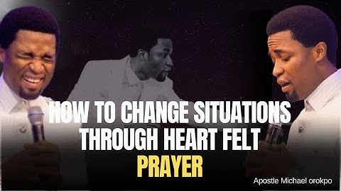 How to Change Situations Through Heart Felt Prayer | Apostle Michael Orokpo