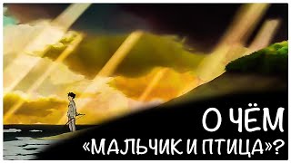 О ЧЁМ "МАЛЬЧИК И ПТИЦА"? ТАЙНОЕ ПОСЛАНИЕ ХАЯО МИЯДЗАКИ | История создания и анализ сюжета аниме