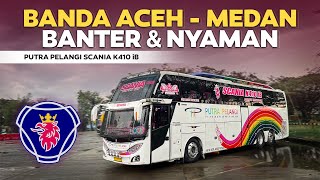 RECOMENDED ‼️BANTER & NYAMAN || Banda Aceh - Medan Naik Bus Putra Pelangi Scania K410.