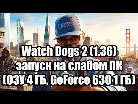 Watch Dogs 2 запуск на супер слабом ПК (ОЗУ 4 ГБ, GeForce GT 630 1 ГБ)