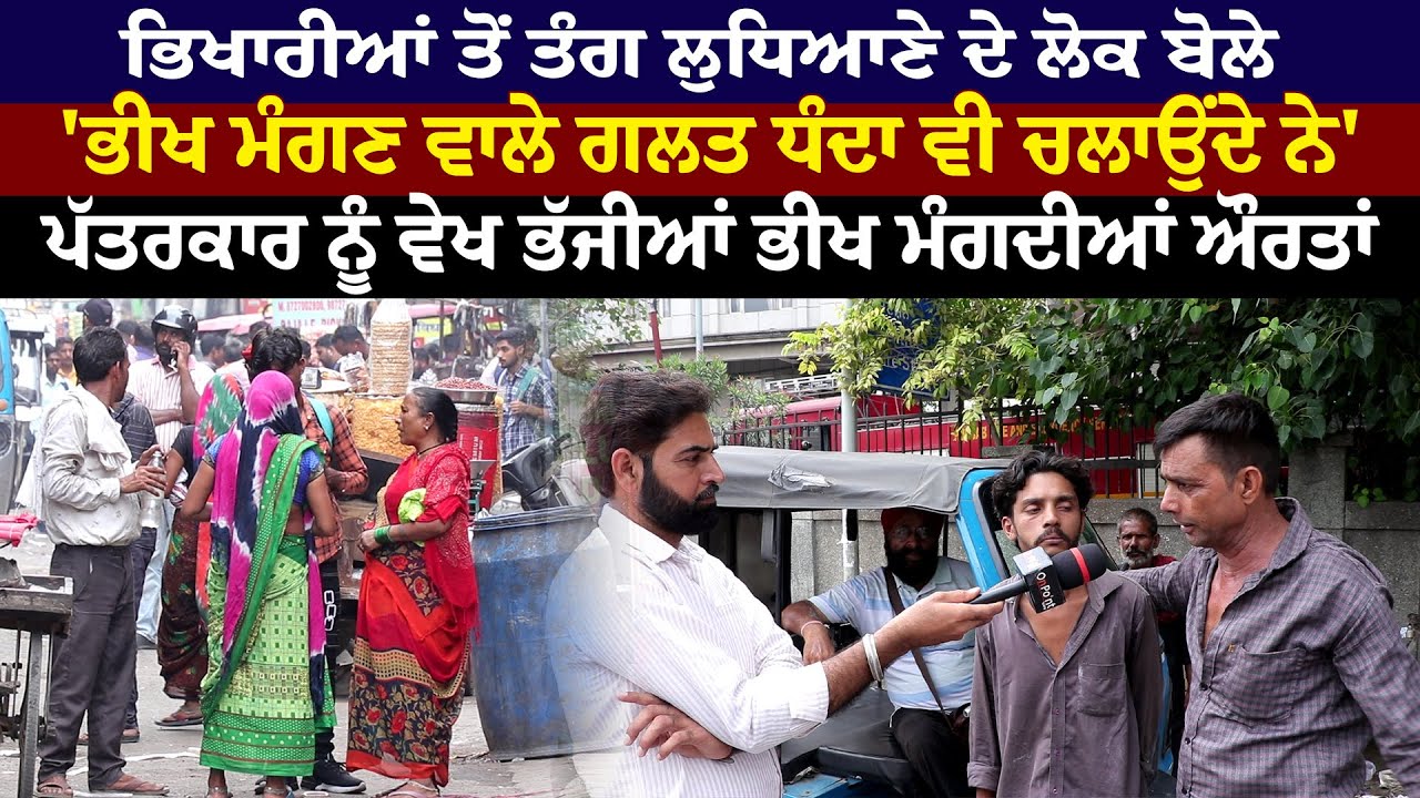 ਭਿਖਾਰੀਆਂ ਤੋਂ ਤੰਗ ਲੁਧਿਆਣੇ ਦੇ ਲੋਕ ਬੋਲੇ  'ਭੀਖ ਮੰਗਣ ਵਾਲੇ ਗਲਤ ਧੰਦਾ ਵੀ ਚਲਾਉਂਦੇ ਨੇ'