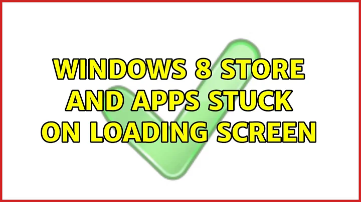 Windows 8 Store and Apps stuck on Loading screen (2 Solutions!!)