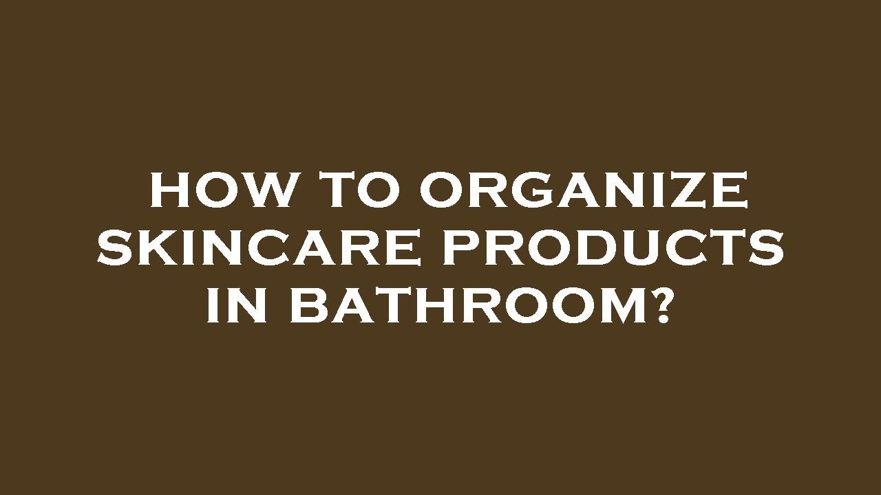 How to organize skincare products in bathroom? YouTube