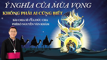 Ý NGHĨA VỀ MÙA VỌNG. KHÔNG PHẢI AI CŨNG BIẾT -  ĐỨC CHA PHÊRÔ NGUYỄN VĂN KHẢM CHIA SẺ.