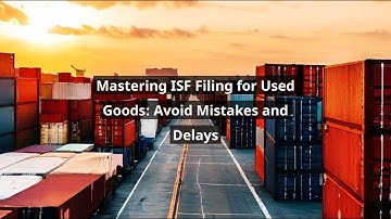 Mastering ISF Filing for Used Goods: Avoid Mistakes and Delays