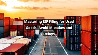Mastering Isf Filing For Used Goods Avoid Mistakes And Delays