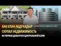 Как клан Абдукадыр скупал недвижимость на черные деньги из Центральной Азии