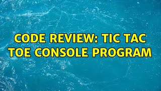 Code Review: Tic Tac Toe console program (4 Solutions!!)