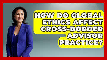 How Do Global Ethics Affect Cross-border Advisor Practice? - Wealth Advisor Success Hub