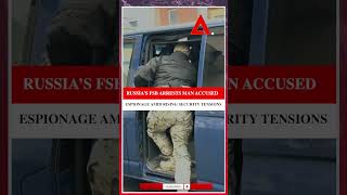 GLOBAL SECURITY ALERT : Russia’s FSB Arrests Man Accused of Espionage Amid Rising Security Tensions