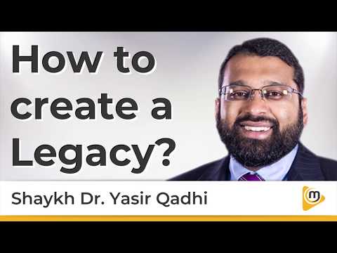 How to create a Legacy - Yasir Qadhi