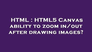 HTML : HTML5 Canvas ability to zoom in/out after drawing images?