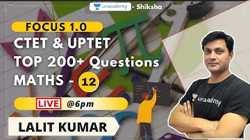 Focus 1.0 l CTET & UPTET l Top 200+ Questions l Maths - 12 l Lalit Kumar l Unacademy Shiksha